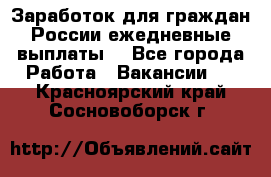 Заработок для граждан России.ежедневные выплаты. - Все города Работа » Вакансии   . Красноярский край,Сосновоборск г.